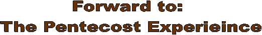 Forward to: 
The Pentecost Experieince